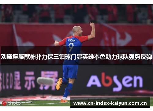 刘殿座屡献神扑力保三镇球门显英雄本色助力球队强势反弹 刘殿座屡献神扑力保三镇球门显英雄本色助力球队强势反弹