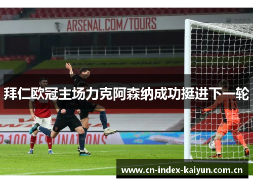 拜仁欧冠主场力克阿森纳成功挺进下一轮 拜仁欧冠主场力克阿森纳成功挺进下一轮